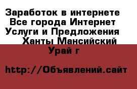 Заработок в интернете - Все города Интернет » Услуги и Предложения   . Ханты-Мансийский,Урай г.